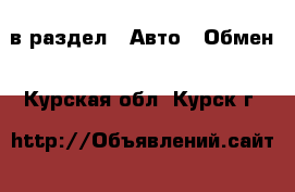  в раздел : Авто » Обмен . Курская обл.,Курск г.